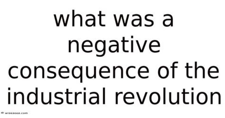 What was a negative consequence of the Industrial Revolution?